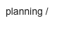 planning /